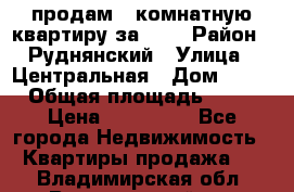 продам 2-комнатную квартиру за 600 › Район ­ Руднянский › Улица ­ Центральная › Дом ­ 20 › Общая площадь ­ 54 › Цена ­ 600 000 - Все города Недвижимость » Квартиры продажа   . Владимирская обл.,Вязниковский р-н